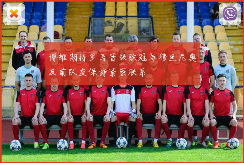 博维期待罗马晋级欧冠与穆里尼奥及前队友保持紧密联系