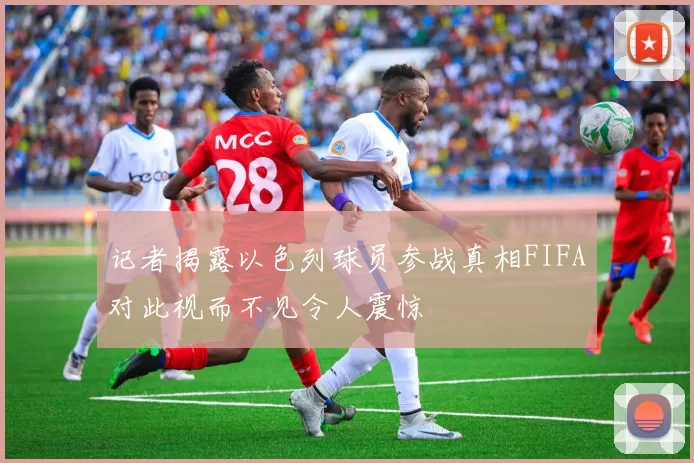 记者揭露以色列球员参战真相FIFA对此视而不见令人震惊