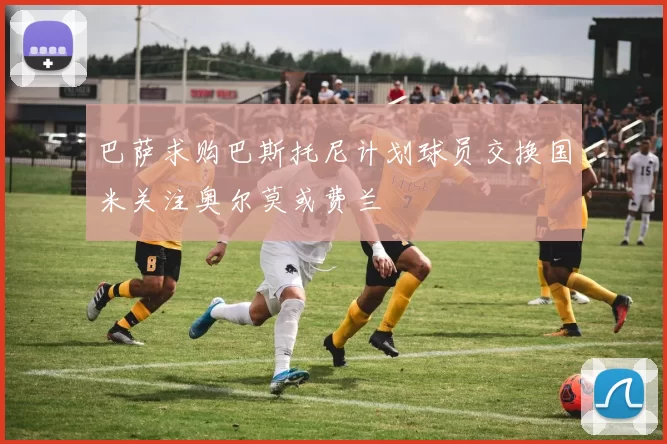 巴萨求购巴斯托尼计划球员交换国米关注奥尔莫或费兰