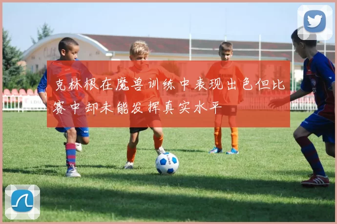 克林根在魔兽训练中表现出色但比赛中却未能发挥真实水平