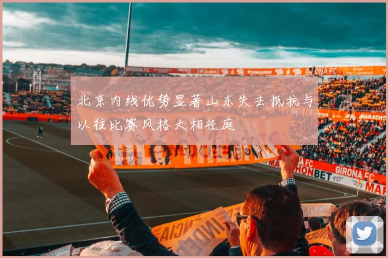 北京内线优势显著山东失去抵抗与以往比赛风格大相径庭