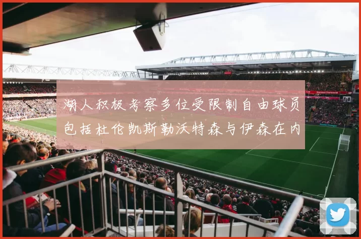 湖人积极考察多位受限制自由球员包括杜伦凯斯勒沃特森与伊森在内