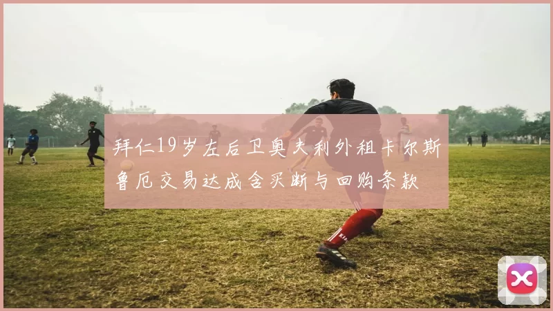 拜仁19岁左后卫奥夫利外租卡尔斯鲁厄交易达成含买断与回购条款